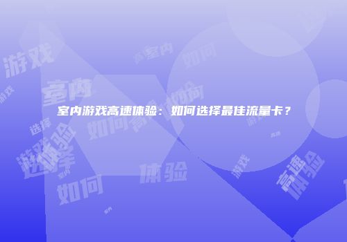 室内游戏高速体验：如何选择最佳流量卡？