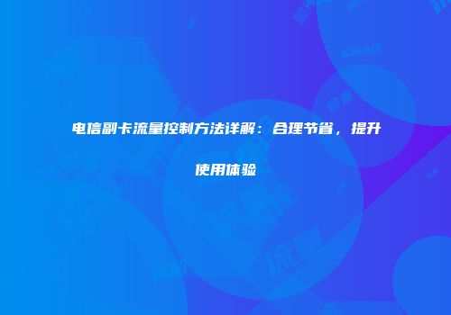 电信副卡流量控制方法详解:合理节省,提升使用体验