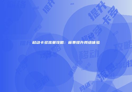 移动卡多流量攻略:省费提升网络体验