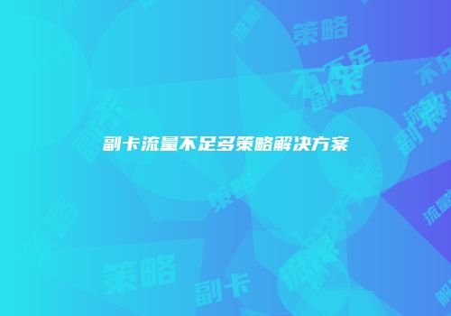 副卡流量不足多策略解决方案