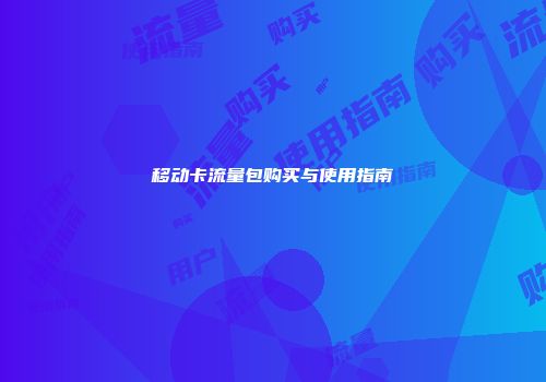 移动卡流量包购买与使用指南