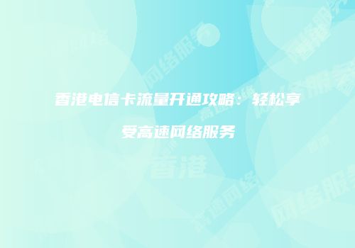 香港电信卡流量开通攻略：轻松享受高速网络服务
