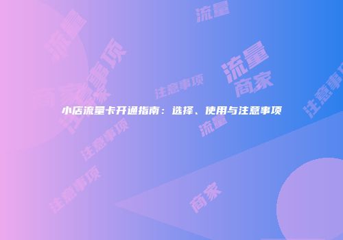 小店流量卡开通指南：选择、使用与注意事项