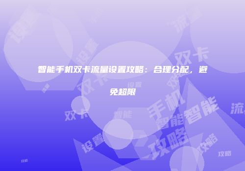 智能手机双卡流量设置攻略:合理分配,避免超限
