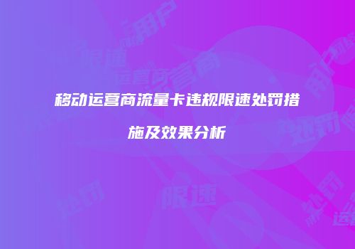 移动运营商流量卡违规限速处罚措施及效果分析