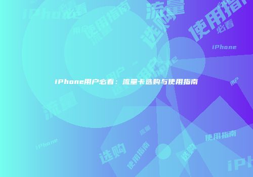 iPhone用户必看：流量卡选购与使用指南