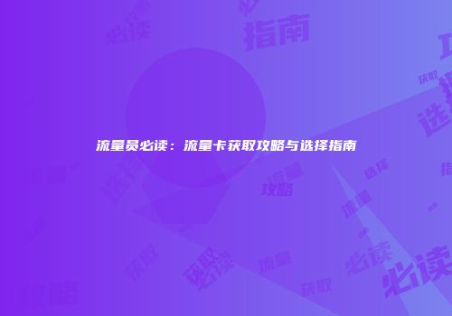 流量员必读:流量卡获取攻略与选择指南