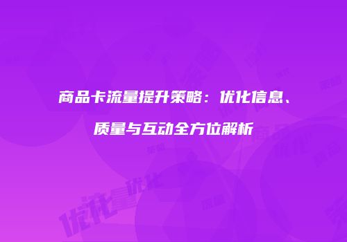 商品卡流量提升策略：优化信息、质量与互动全方位解析