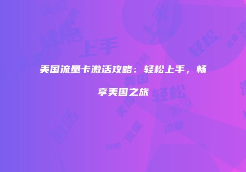 美国流量卡激活攻略：轻松上手，畅享美国之旅