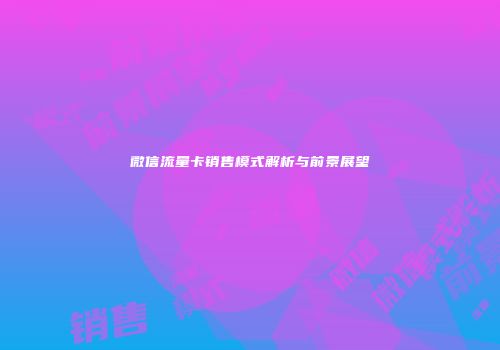 微信流量卡销售模式解析与前景展望