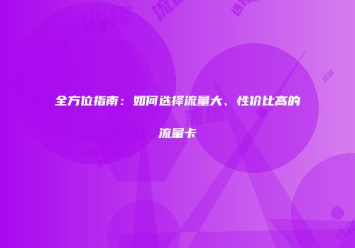 全方位指南:如何选择流量大、性价比高的流量卡