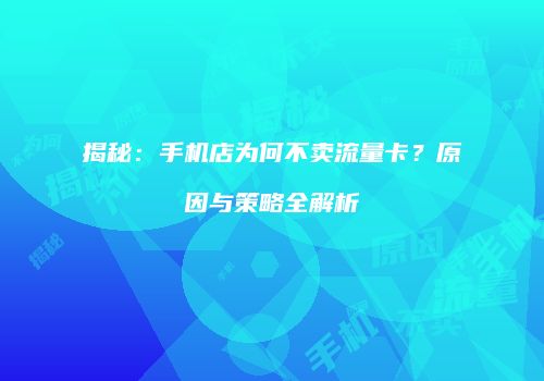 揭秘:手机店为何不卖流量卡?原因与策略全解析