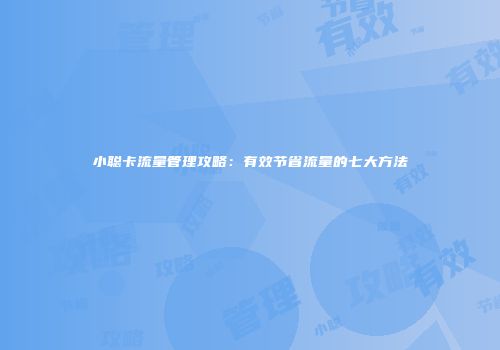 小聪卡流量管理攻略：有效节省流量的七大方法