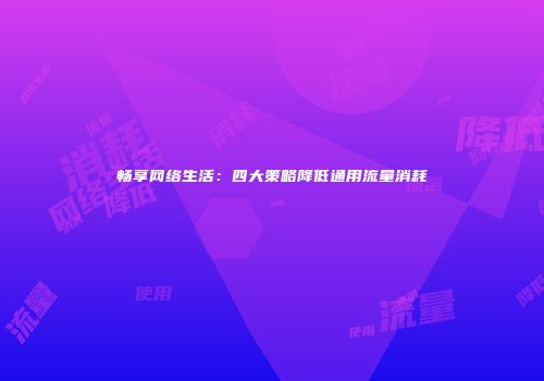 畅享网络生活:四大策略降低通用流量消耗