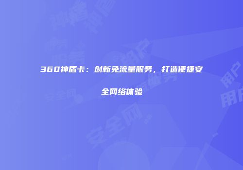 360神盾卡:创新免流量服务,打造便捷安全网络体验