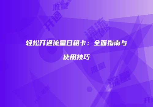 轻松开通流量日租卡：全面指南与使用技巧
