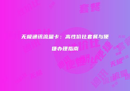 无极通讯流量卡：高性价比套餐与便捷办理指南