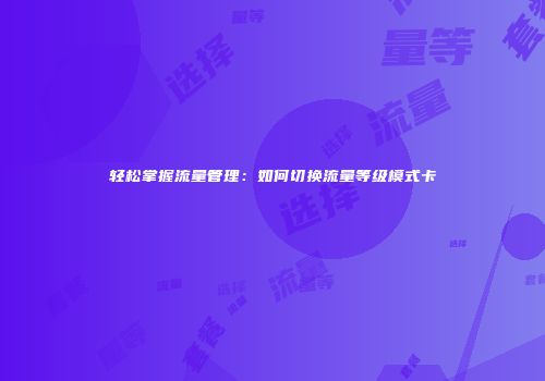 轻松掌握流量管理：如何切换流量等级模式卡