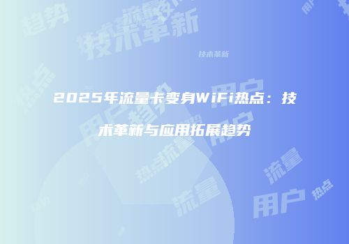2025年流量卡变身WiFi热点：技术革新与应用拓展趋势