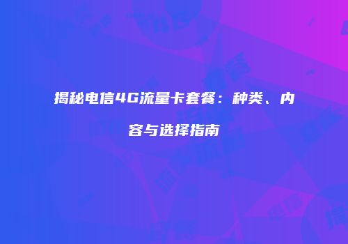 揭秘电信4G流量卡套餐：种类、内容与选择指南
