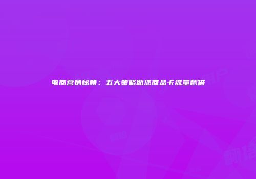 电商营销秘籍:五大策略助您商品卡流量翻倍