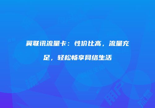 翼联讯流量卡：性价比高，流量充足，轻松畅享网络生活