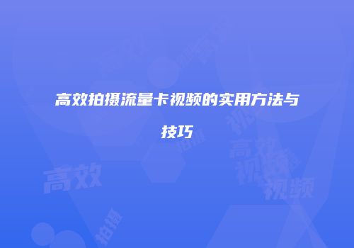 高效拍摄流量卡视频的实用方法与技巧
