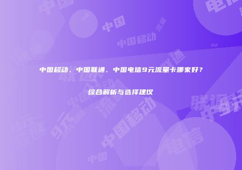 中国移动、中国联通、中国电信9元流量卡哪家好?综合解析与选择建议
