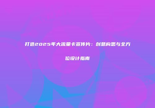 打造2025年大流量卡宣传片：创意构思与全方位设计指南