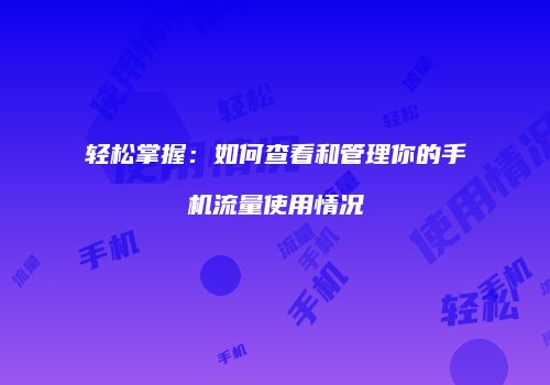 轻松掌握:如何查看和管理你的手机流量使用情况