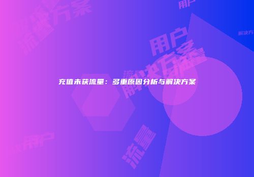 充值未获流量:多重原因分析与解决方案