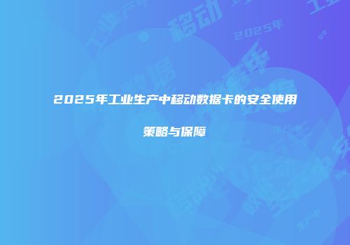 2025年工业生产中移动数据卡的安全使用策略与保障