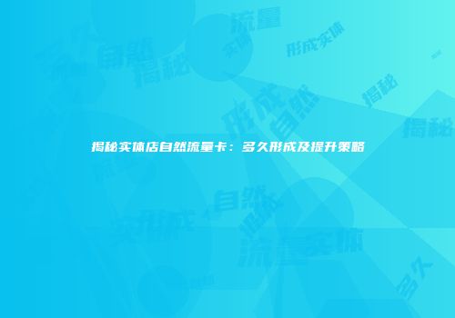 揭秘实体店自然流量卡:多久形成及提升策略