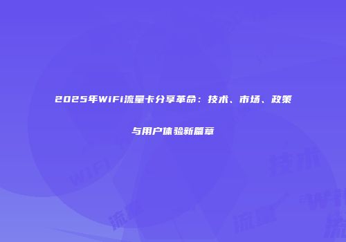 2025年WiFi流量卡分享革命：技术、市场、政策与用户体验新篇章