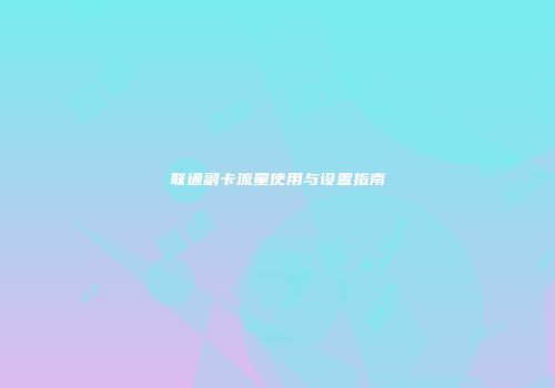 联通副卡流量使用与设置指南