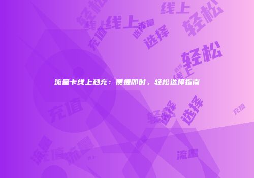 流量卡线上秒充：便捷即时，轻松选择指南
