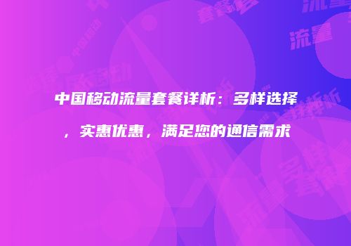 中国移动流量套餐详析：多样选择，实惠优惠，满足您的通信需求