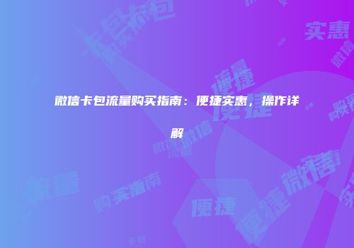 微信卡包流量购买指南:便捷实惠,操作详解
