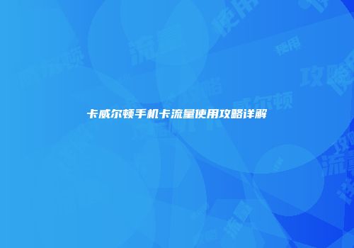 卡威尔顿手机卡流量使用攻略详解