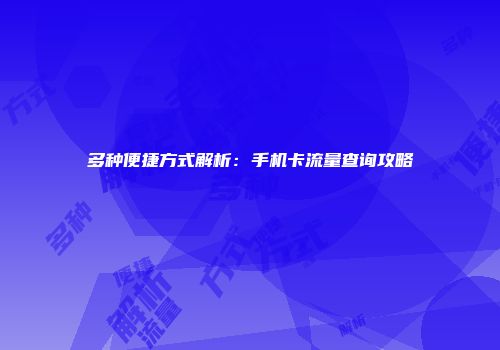 多种便捷方式解析：手机卡流量查询攻略