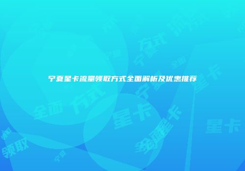 宁夏星卡流量领取方式全面解析及优惠推荐