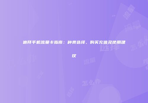 迪拜手机流量卡指南:种类选择、购买充值及使用建议