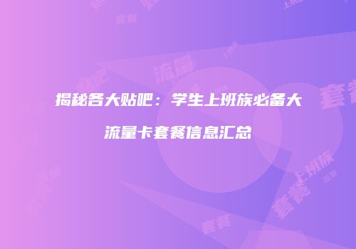 揭秘各大贴吧:学生上班族必备大流量卡套餐信息汇总