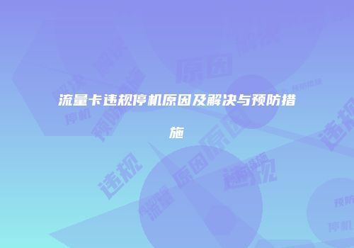 流量卡违规停机原因及解决与预防措施