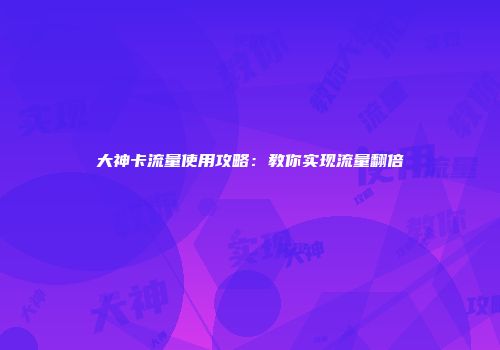 大神卡流量使用攻略：教你实现流量翻倍