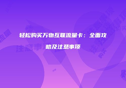 轻松购买万物互联流量卡：全面攻略及注意事项