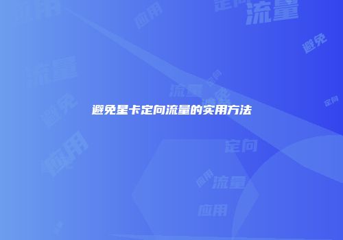 避免星卡定向流量的实用方法
