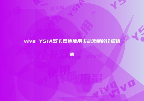 vivo Y51A双卡双待使用卡2流量的详细指南