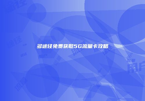 多途径免费获取5G流量卡攻略
