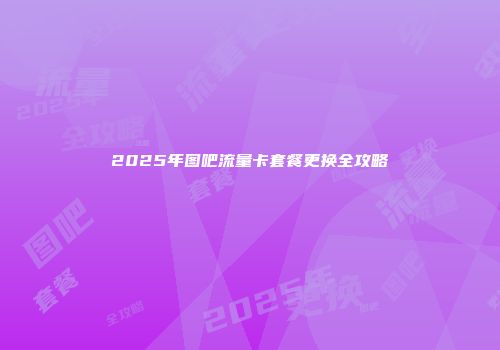 2025年图吧流量卡套餐更换全攻略